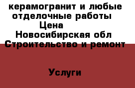 керамогранит и любые отделочные работы › Цена ­ 500 - Новосибирская обл. Строительство и ремонт » Услуги   . Новосибирская обл.